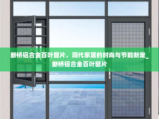 断桥铝合金百叶窗片，现代家居的时尚与节能新宠_断桥铝合金百叶窗片