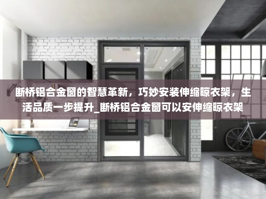 断桥铝合金窗的智慧革新，巧妙安装伸缩晾衣架，生活品质一步提升_断桥铝合金窗可以安伸缩晾衣架