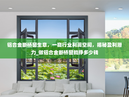 铝合金断桥窗生意，一窥行业利润空间，揭秘盈利潜力_做铝合金断桥窗能挣多少钱