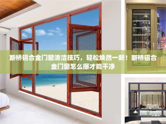 断桥铝合金门窗清洁技巧，轻松焕然一新！断桥铝合金门窗怎么擦才能干净