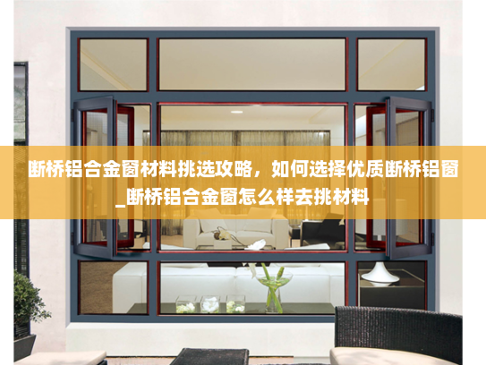 断桥铝合金窗材料挑选攻略，如何选择优质断桥铝窗_断桥铝合金窗怎么样去挑材料