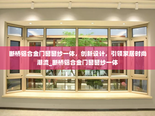 断桥铝合金门窗窗纱一体，创新设计，引领家居时尚潮流_断桥铝合金门窗窗纱一体