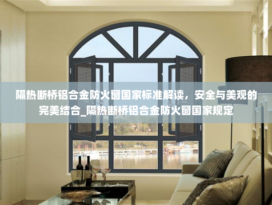 隔热断桥铝合金防火窗国家标准解读，安全与美观的完美结合_隔热断桥铝合金防火窗国家规定