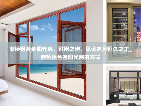 断桥铝合金阳光房，耐用之选，见证岁月恒久之美_断桥铝合金阳光房的寿命