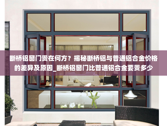 断桥铝窗门贵在何方？揭秘断桥铝与普通铝合金价格的差异及原因_断桥铝窗门比普通铝合金要贵多少