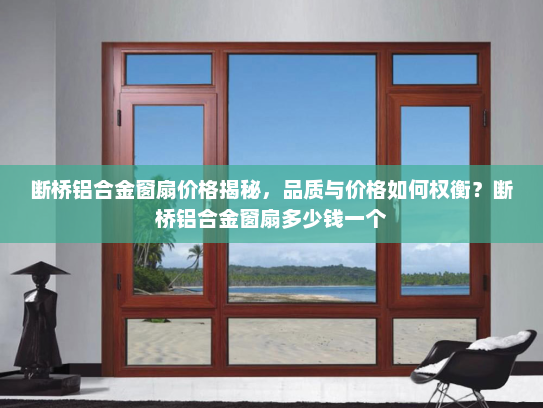 断桥铝合金窗扇价格揭秘，品质与价格如何权衡？断桥铝合金窗扇多少钱一个