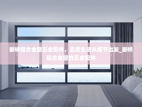 断桥铝合金窗五金配件，品质生活从细节出发_断桥铝合金窗的五金配件