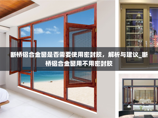 断桥铝合金窗是否需要使用密封胶，解析与建议_断桥铝合金窗用不用密封胶
