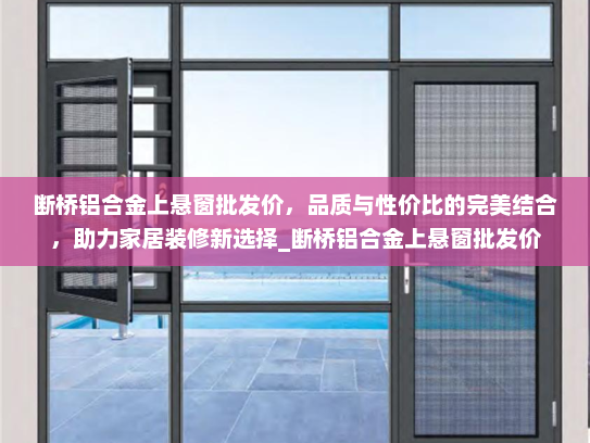 断桥铝合金上悬窗批发价，品质与性价比的完美结合，助力家居装修新选择_断桥铝合金上悬窗批发价