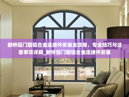 断桥铝门窗铝合金连接件安装全攻略，专业技巧与注意事项详解_断桥铝门窗铝合金连接件安装