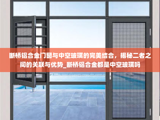 断桥铝合金门窗与中空玻璃的完美结合，揭秘二者之间的关联与优势_断桥铝合金都是中空玻璃吗