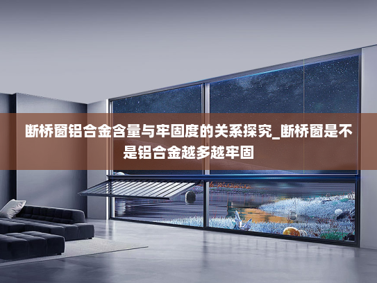 断桥窗铝合金含量与牢固度的关系探究_断桥窗是不是铝合金越多越牢固