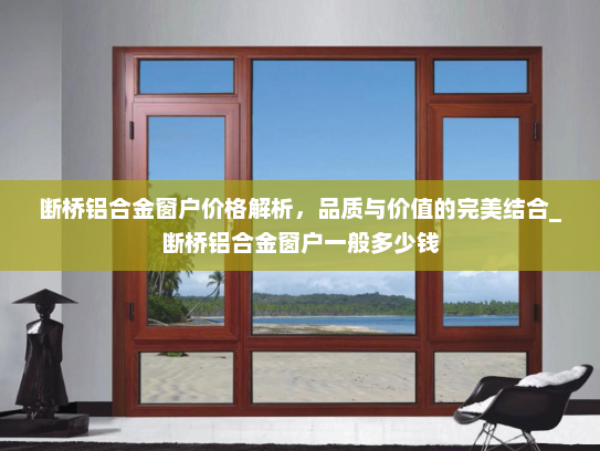 断桥铝合金窗户价格解析，品质与价值的完美结合_断桥铝合金窗户一般多少钱