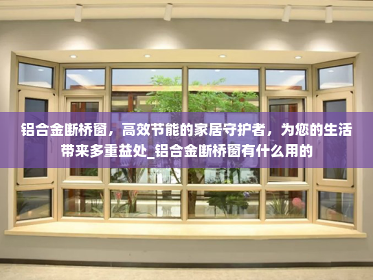 铝合金断桥窗，高效节能的家居守护者，为您的生活带来多重益处_铝合金断桥窗有什么用的