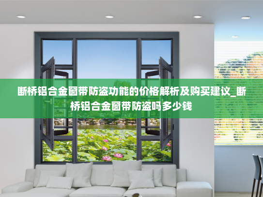 断桥铝合金窗带防盗功能的价格解析及购买建议_断桥铝合金窗带防盗吗多少钱