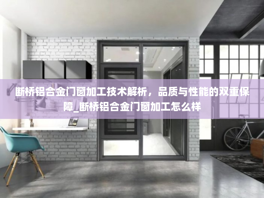 断桥铝合金门窗加工技术解析，品质与性能的双重保障_断桥铝合金门窗加工怎么样