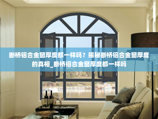 断桥铝合金窗厚度都一样吗？揭秘断桥铝合金窗厚度的真相_断桥铝合金窗厚度都一样吗