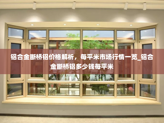 铝合金断桥铝价格解析，每平米市场行情一览_铝合金断桥铝多少钱每平米