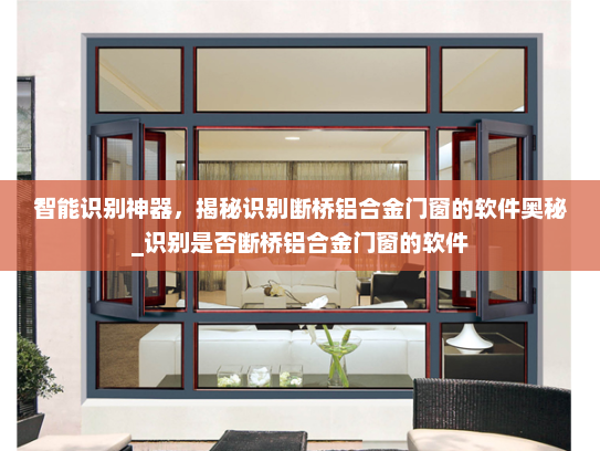 智能识别神器，揭秘识别断桥铝合金门窗的软件奥秘_识别是否断桥铝合金门窗的软件