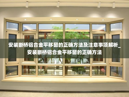 安装断桥铝合金平移窗的正确方法及注意事项解析_安装断桥铝合金平移窗的正确方法