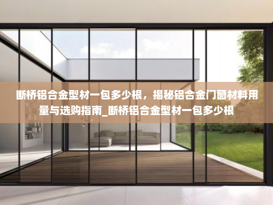 断桥铝合金型材一包多少根，揭秘铝合金门窗材料用量与选购指南_断桥铝合金型材一包多少根