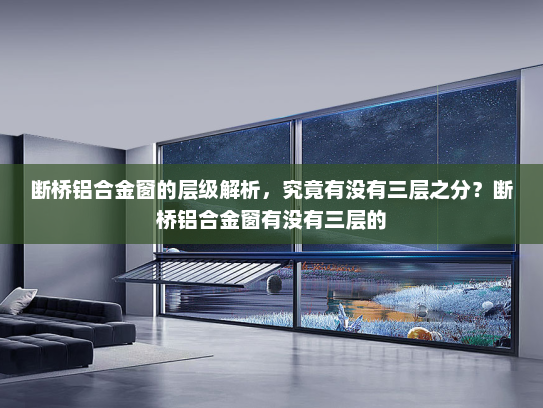 断桥铝合金窗的层级解析，究竟有没有三层之分？断桥铝合金窗有没有三层的