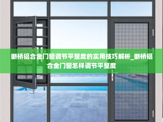 断桥铝合金门窗调节平整度的实用技巧解析_断桥铝合金门窗怎样调节平整度
