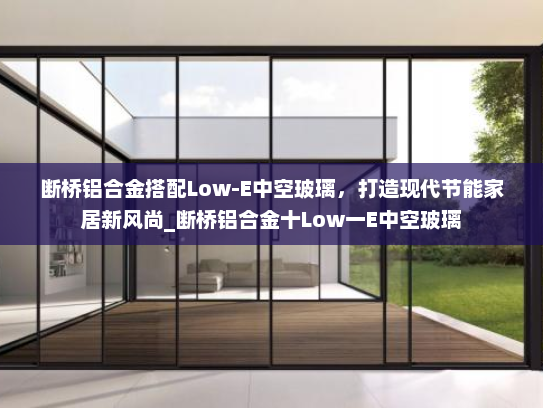 断桥铝合金搭配Low-E中空玻璃，打造现代节能家居新风尚_断桥铝合金十Low一E中空玻璃