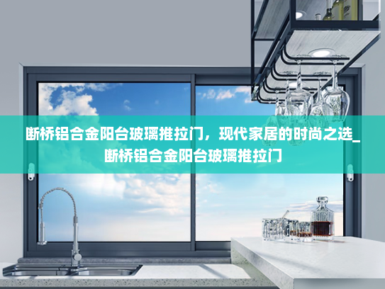 断桥铝合金阳台玻璃推拉门，现代家居的时尚之选_断桥铝合金阳台玻璃推拉门