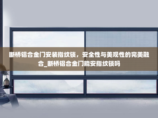 断桥铝合金门安装指纹锁，安全性与美观性的完美融合_断桥铝合金门能安指纹锁吗