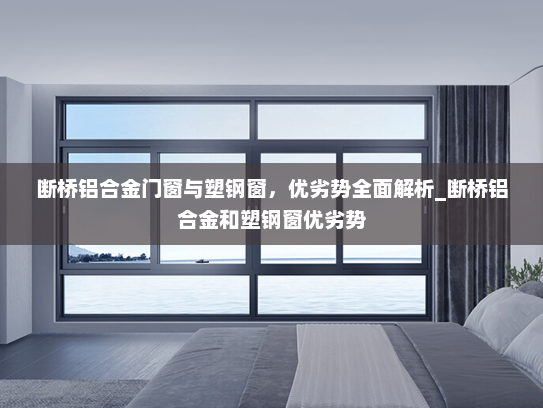 断桥铝合金门窗与塑钢窗，优劣势全面解析_断桥铝合金和塑钢窗优劣势