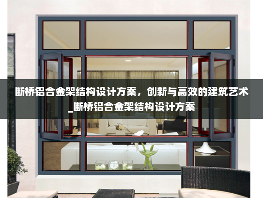 断桥铝合金架结构设计方案，创新与高效的建筑艺术_断桥铝合金架结构设计方案