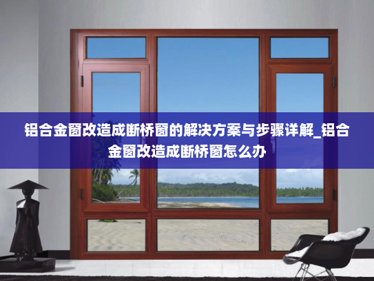 铝合金窗改造成断桥窗的解决方案与步骤详解_铝合金窗改造成断桥窗怎么办