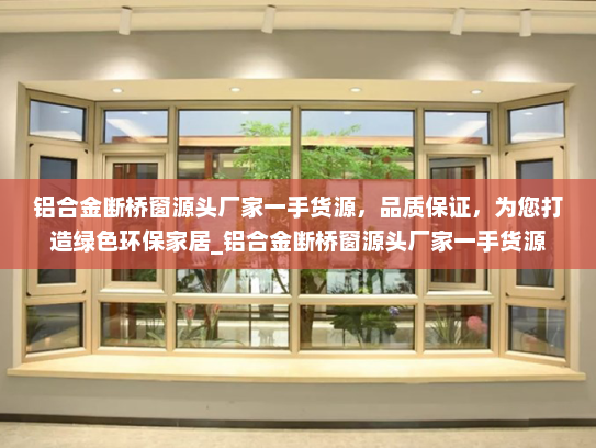 铝合金断桥窗源头厂家一手货源，品质保证，为您打造绿色环保家居_铝合金断桥窗源头厂家一手货源