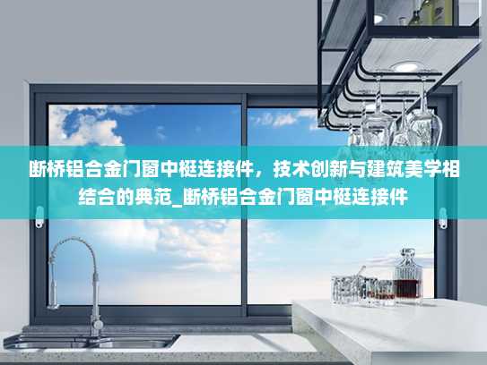 断桥铝合金门窗中梃连接件，技术创新与建筑美学相结合的典范_断桥铝合金门窗中梃连接件