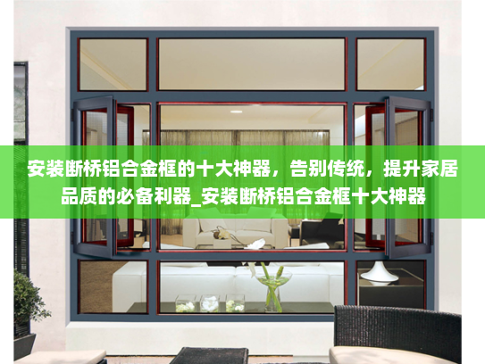 安装断桥铝合金框的十大神器，告别传统，提升家居品质的必备利器_安装断桥铝合金框十大神器
