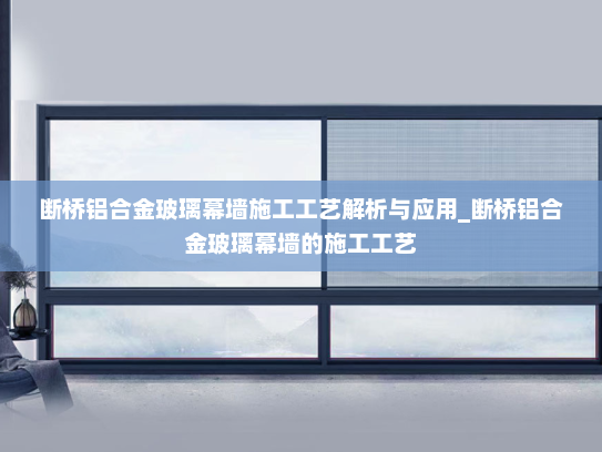 断桥铝合金玻璃幕墙施工工艺解析与应用_断桥铝合金玻璃幕墙的施工工艺