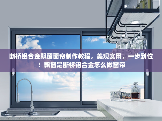 断桥铝合金飘窗窗帘制作教程，美观实用，一步到位！飘窗是断桥铝合金怎么做窗帘
