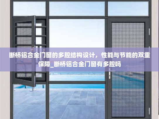 断桥铝合金门窗的多腔结构设计，性能与节能的双重保障_断桥铝合金门窗有多腔吗