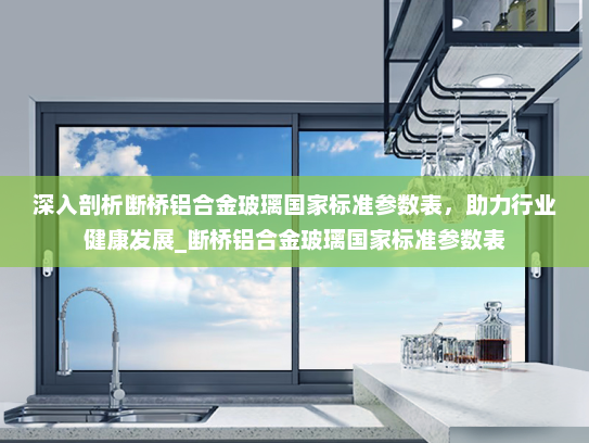 深入剖析断桥铝合金玻璃国家标准参数表，助力行业健康发展_断桥铝合金玻璃国家标准参数表