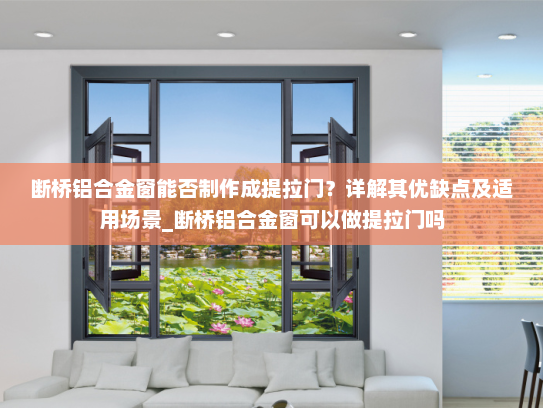 断桥铝合金窗能否制作成提拉门？详解其优缺点及适用场景_断桥铝合金窗可以做提拉门吗