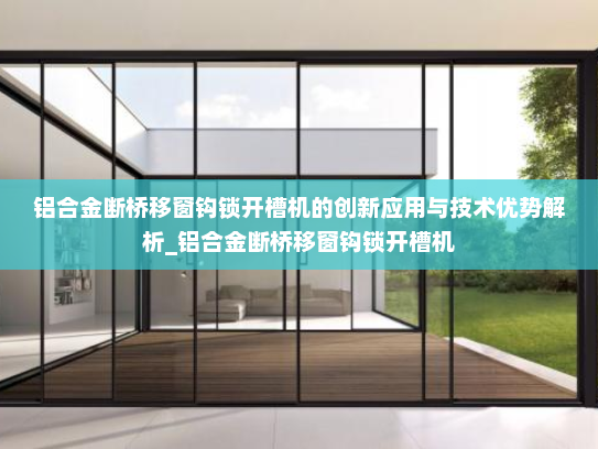 铝合金断桥移窗钩锁开槽机的创新应用与技术优势解析_铝合金断桥移窗钩锁开槽机