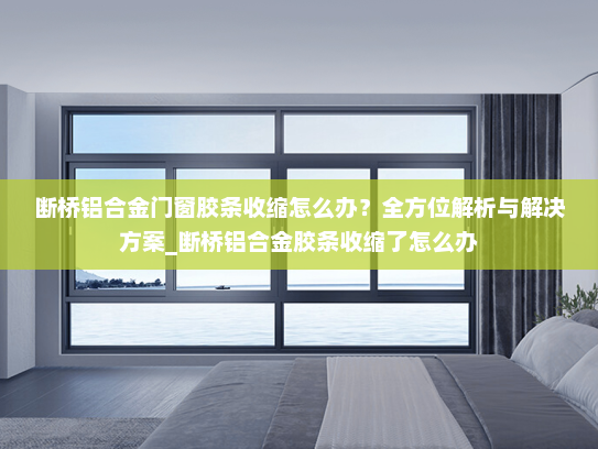 断桥铝合金门窗胶条收缩怎么办？全方位解析与解决方案_断桥铝合金胶条收缩了怎么办