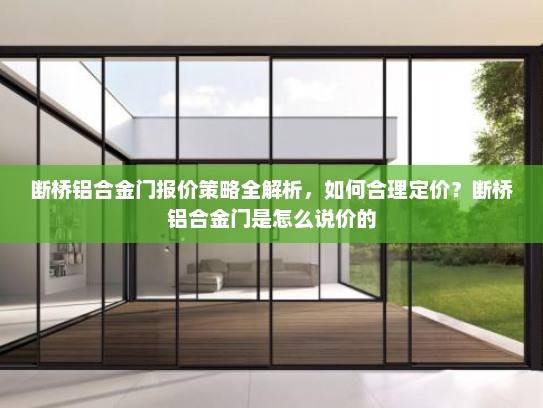 断桥铝合金门报价策略全解析，如何合理定价？断桥铝合金门是怎么说价的