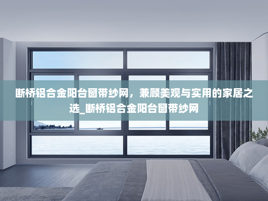 断桥铝合金阳台窗带纱网，兼顾美观与实用的家居之选_断桥铝合金阳台窗带纱网