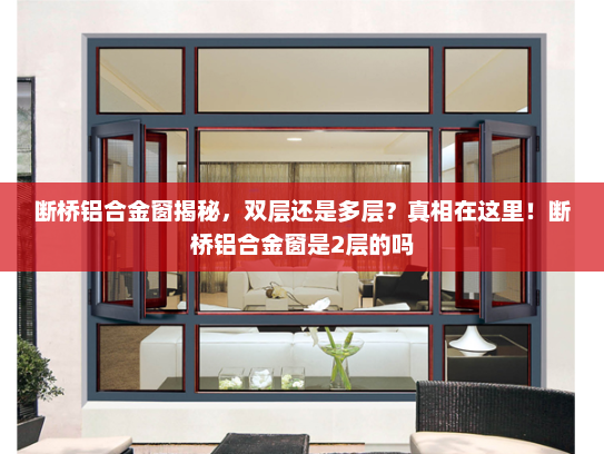 断桥铝合金窗揭秘，双层还是多层？真相在这里！断桥铝合金窗是2层的吗