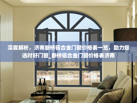 深度解析，济南断桥铝合金门窗价格表一览，助力您选对好门窗_断桥铝合金门窗价格表济南