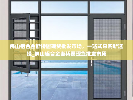 佛山铝合金断桥窗现货批发市场，一站式采购新选择_佛山铝合金断桥窗现货批发市场