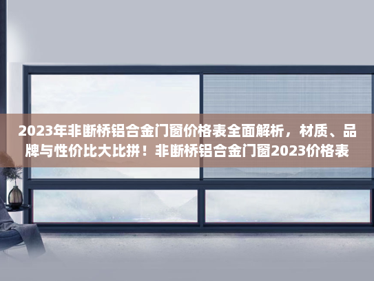 2023年非断桥铝合金门窗价格表全面解析，材质、品牌与性价比大比拼！非断桥铝合金门窗2023价格表