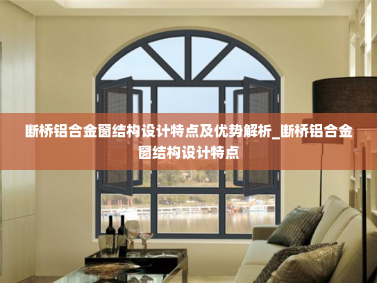 断桥铝合金窗结构设计特点及优势解析_断桥铝合金窗结构设计特点